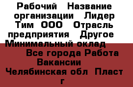 Рабочий › Название организации ­ Лидер Тим, ООО › Отрасль предприятия ­ Другое › Минимальный оклад ­ 14 000 - Все города Работа » Вакансии   . Челябинская обл.,Пласт г.